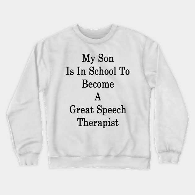 My Son Is In School To Become A Great Speech Therapist Crewneck Sweatshirt by supernova23